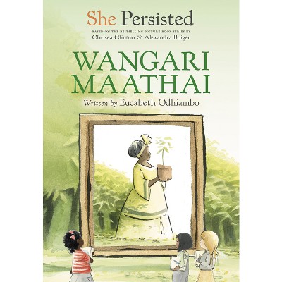 She Persisted: Wangari Maathai - by Eucabeth Odhiambo & Chelsea Clinton