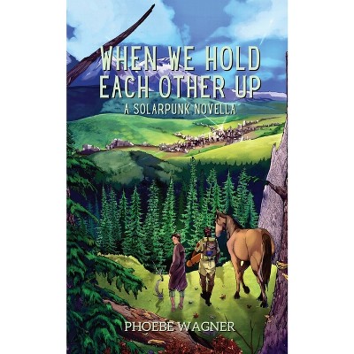 When We Hold Each Other Up - by  Phoebe Wagner (Paperback)