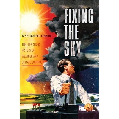 Fixing the Sky - (Columbia Studies in International and Global History) by James Fleming