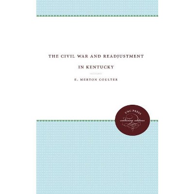 The Civil War and Readjustment in Kentucky - by  E Merton Coulter (Paperback)