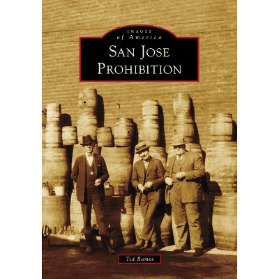 San Jose Prohibition - (Images of America) by  Ted Ramos (Paperback)
