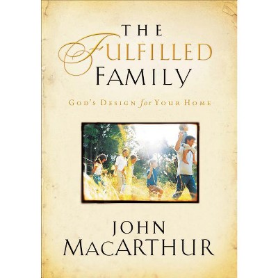 The Fulfilled Family - by  John F MacArthur (Paperback)