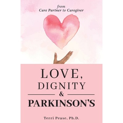 Love, Dignity, and Parkinson's - by  Terri Pease (Paperback)
