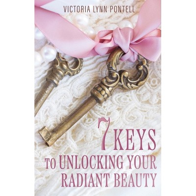 7 Keys to Unlocking Your Radiant Beauty - by  Victoria Lynn Pontell (Paperback)