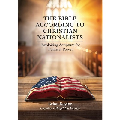 The Bible According to Christian Nationalists - by  Brian Kaylor (Paperback)
