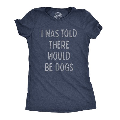 Womens I Was Told There Would Be Dogs T Shirt Funny Pet Puppy Lover Tee - Crazy Dog Women's T Shirt For Dog Lovers