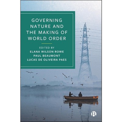 Governing Nature and the Making of World Order - by  Elana Wilson Rowe & Paul Beaumont & Lucas de Oliveira Paes (Paperback)