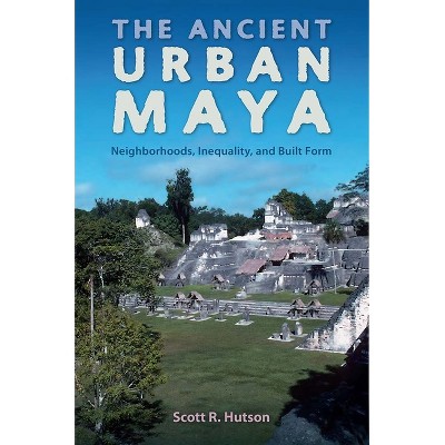 The Ancient Urban Maya - (Ancient Cities) by  Scott R Hutson (Paperback)