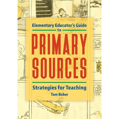 Elementary Educator's Guide to Primary Sources - by  Tom Bober (Paperback)