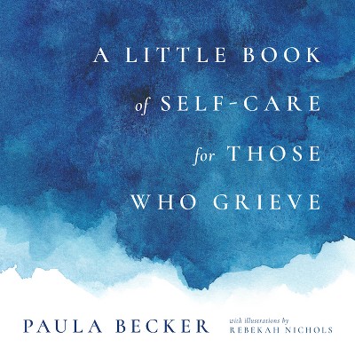 A Little Book of Self-Care for Those Who Grieve - by  Paula Becker (Hardcover)