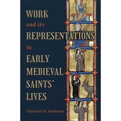 Work and Its Representations in Early Medieval Saints' Lives - by  Christina M Heckman (Hardcover)