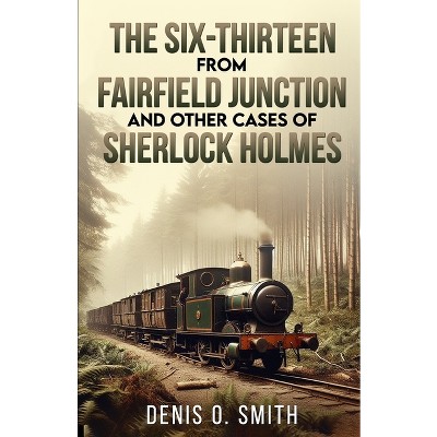 The Six-Thirteen from Fairfield Junction and other cases of Sherlock Holmes - by  Denis O Smith (Paperback)