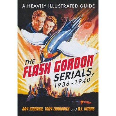 The Flash Gordon Serials, 1936-1940 - by  Roy Kinnard & Tony Crnkovich & R J Vitone (Paperback)
