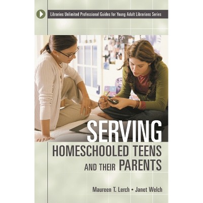 Serving Homeschooled Teens and Their Parents - (Libraries Unlimited Professional Guides for Young Adult Libr) by  Maureen Lerch & Janet Welch