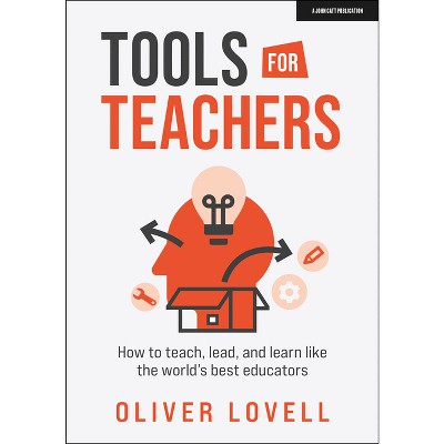 Tools for Teachers: How to Teach, Lead, and Learn Like the World's Best Educators - by  Oliver Lovell (Paperback)