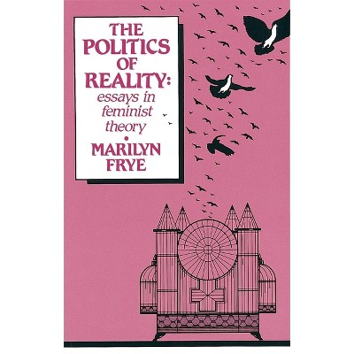 Politics of Reality - (Crossing Press Feminist (Paperback)) by  Marilyn Frye (Paperback)