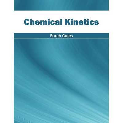 Chemical Kinetics - by  Sarah Gates (Hardcover)