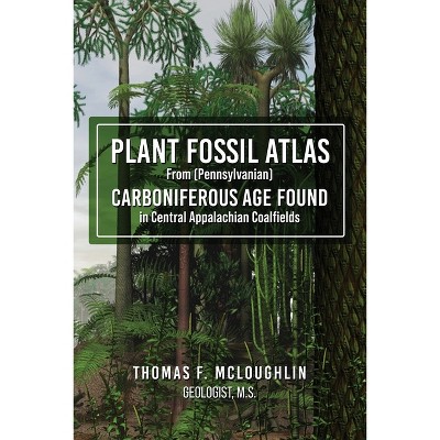 Plant Fossil Atlas From (Pennsylvanian) Carboniferous Age Found in Central Appalachian Coalfields - by  Thomas F McLoughlin (Paperback)