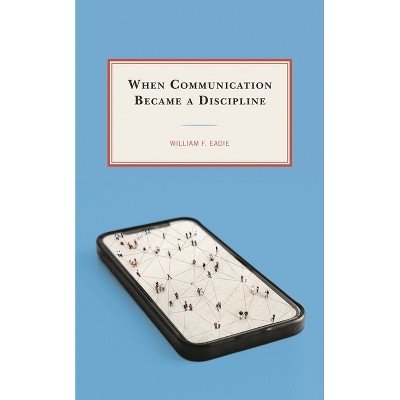 When Communication Became a Discipline - by  William F Eadie (Paperback)