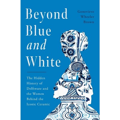 Beyond Blue and White - by  Genevieve Wheeler Brown (Hardcover)