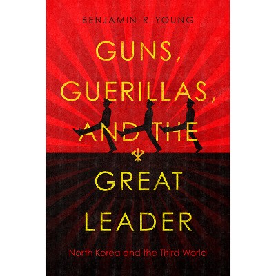 Guns, Guerillas, and the Great Leader - (Cold War International History Project) by  Benjamin R Young (Hardcover)