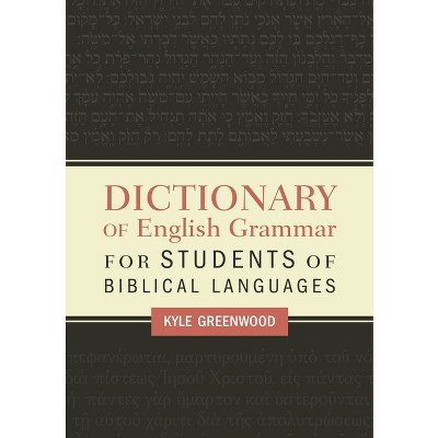 Dictionary of English Grammar for Students of Biblical Languages - by  Kyle Greenwood (Paperback)