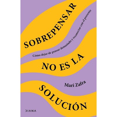 Sobrepensar No Es La Solución: Cómo Dejar de Pensar Demasiado Y Reconectar Con El Presente / Overthinking Won't Fix It - by  Mari Zafra (Paperback)