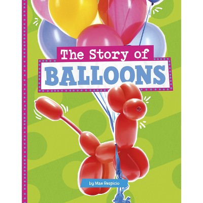 The Story of Balloons - (Stories of Everyday Things) by Mae Respicio