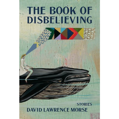 The Book of Disbelieving - (Mary McCarthy Prize in Short Fiction) by  David Lawrence Morse (Paperback)