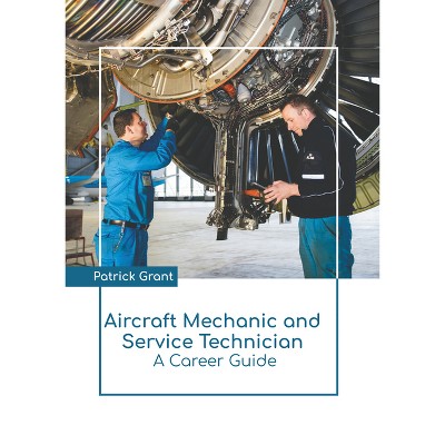 Aircraft Mechanic and Service Technician: A Career Guide - by  Patrick Grant (Hardcover)