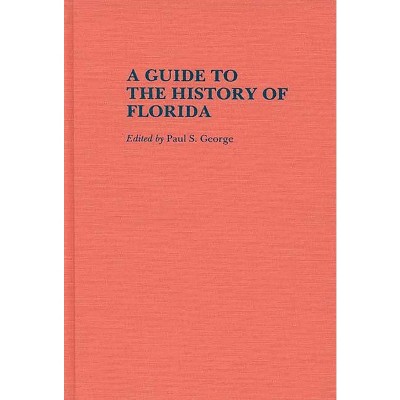 A Guide to the History of Florida - (Reference Guides to State History and Research) by  Paul S George (Hardcover)