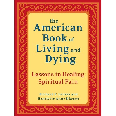 The American Book of Living and Dying - by  Richard F Groves & Henriette Anne Klauser (Paperback)