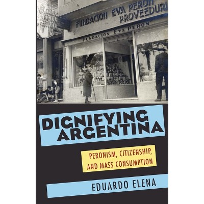 Dignifying Argentina - (Pitt Latin American) by  Eduardo Elena (Paperback)