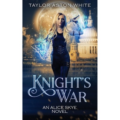 Knight's War - (Alice Skye) by  Taylor Aston White (Paperback)
