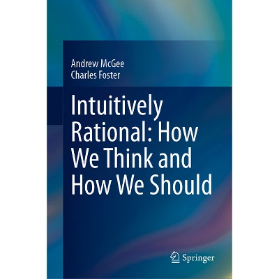 Intuitively Rational: How We Think and How We Should - by  Andrew McGee & Charles Foster (Hardcover)