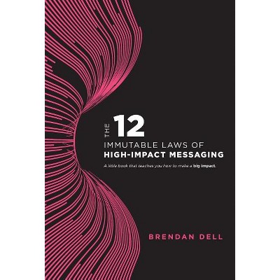 12 Immutable Laws of High-Impact Messaging - by  Brendan Dell (Hardcover)