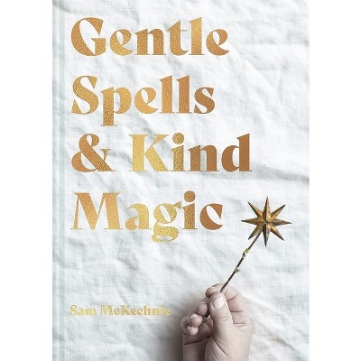 Gentle Spells & Kind Magic - by  Sam McKechnie (Hardcover)