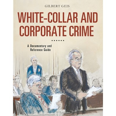 White-Collar and Corporate Crime - (Documentary and Reference Guides) by  Gilbert Geis (Hardcover)