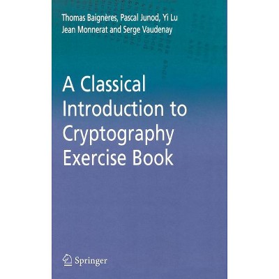 A Classical Introduction to Cryptography Exercise Book - by  Thomas Baigneres & Pascal Junod & Yi Lu & Jean Monnerat & Serge Vaudenay (Hardcover)