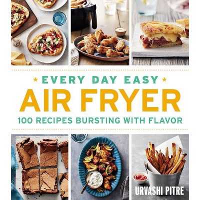 Every Day Easy Air Fryer : 100 Recipes Bursting With Flavor - By Urvashi Pitre ( Paperback )