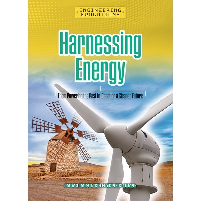 Harnessing Energy - (Engineering Evolutions) by  Sarah Eason & Cathleen Small (Paperback)