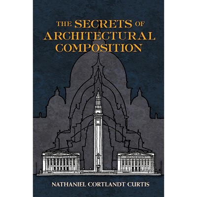 The Secrets of Architectural Composition - (Dover Architecture) by  Nathaniel Cortland Curtis (Paperback)