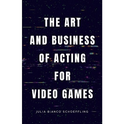 The Art and Business of Acting for Video Games - by  Julia Bianco Schoeffling (Paperback)