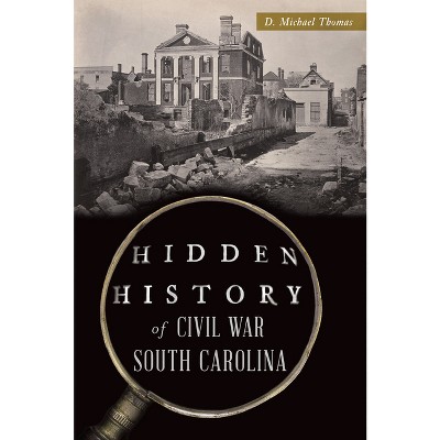 Hidden History of Civil War South Carolina - by  D Michael Thomas (Paperback)