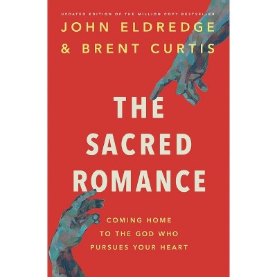 The Sacred Romance Revised and Updated Edition - by  John Eldredge (Paperback)