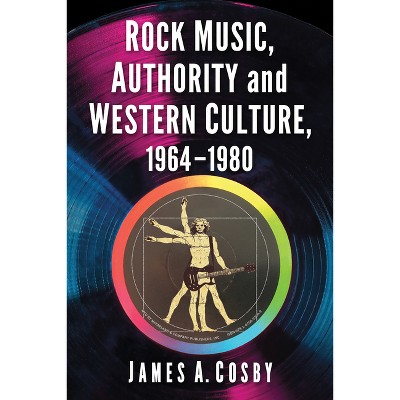 Rock Music, Authority and Western Culture, 1964-1980 - by  James A Cosby (Paperback)