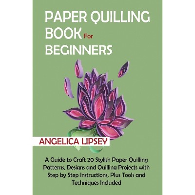 Paper Quilling Book for Beginners - by  Angelica Lipsey (Paperback)