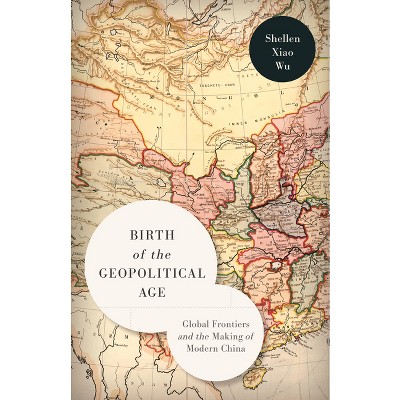 Birth of the Geopolitical Age - by  Shellen Xiao Wu (Paperback)