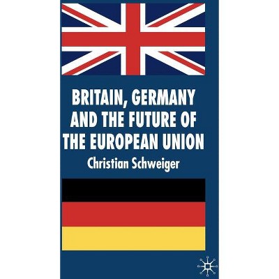 Britain, Germany and the Future of the European Union - (New Perspectives in German Political Studies) by  C Schweiger (Hardcover)