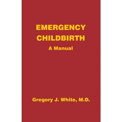 Emergency Childbirth - by  Gregory J White (Paperback)